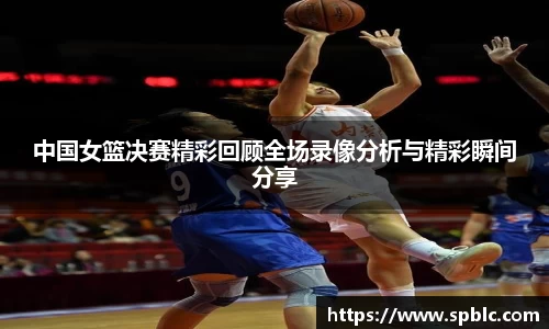 中国女篮决赛精彩回顾全场录像分析与精彩瞬间分享